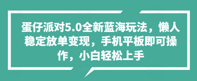 蛋仔派对5.0全新蓝海玩法，小白轻松上手小虎队资源软件-软件库合集-免费资源分享小虎队资源软件,软件库合集,免费资源分享